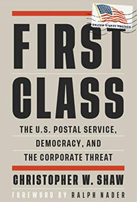 First Class: The U.S. Postal Service, Democracy, and the Corporate Threat by Christopher W. Shaw and Ralph Nader